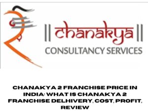Chanakya 2 Franchise Price in India: What is Chanakya 2 Franchise Delhivery, Cost, Profit, Review